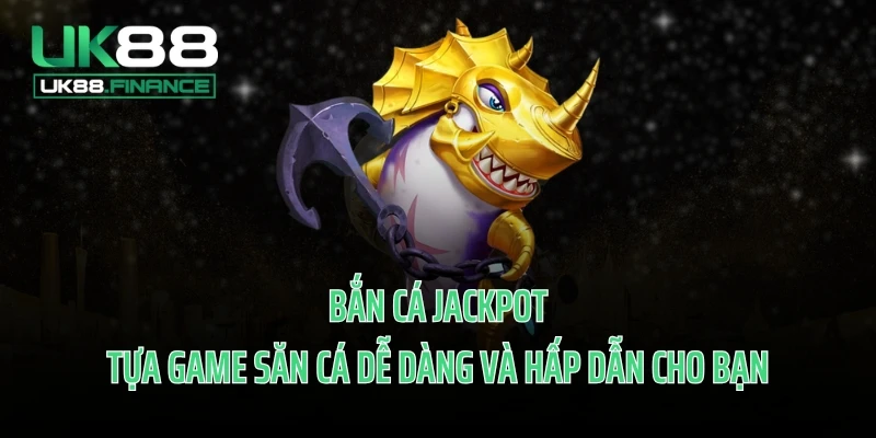 Bắn Cá Jackpot - Tựa Game Săn Cá Dễ Dàng Và Hấp Dẫn Cho Bạn