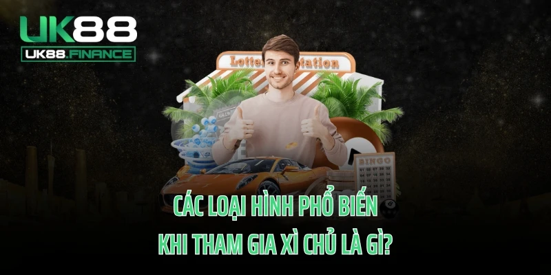 Các loại hình phổ biến khi tham gia xì chủ là gì?