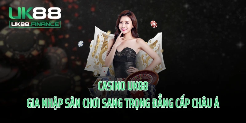 Casino UK88 - Gia Nhập Sân Chơi Sang Trọng Đẳng Cấp Châu Á