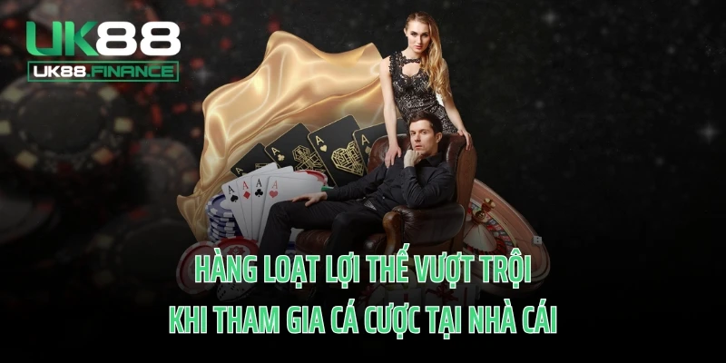 Hàng loạt lợi thế vượt trội khi tham gia cá cược tại nhà cái