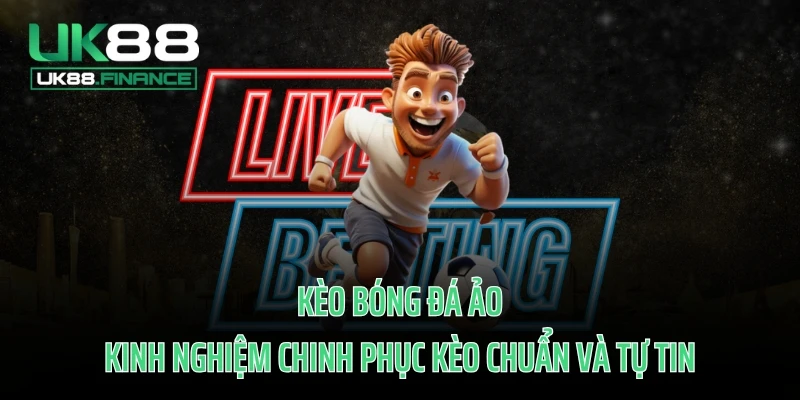 Kèo Bóng Đá Ảo - Kinh Nghiệm Chinh Phục Kèo Chuẩn Và Tự Tin