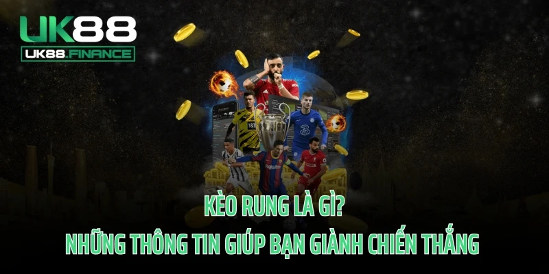 Kèo Rung Là Gì? Những Thông Tin Giúp Bạn Giành Chiến Thắng